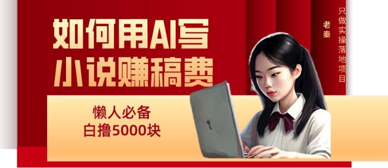 如何用AI写小说赚稿费、每天10分钟、单账号轻松月入5000-桀创项目掘金社