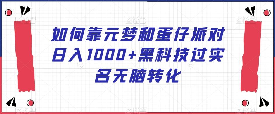 如何靠元梦和蛋仔派对日入1000+黑科技过实名无脑转化【揭秘】-桀创项目掘金社