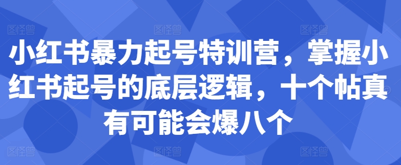 小红书暴力起号特训营，掌握小红书起号的底层逻辑，十个帖真有可能会爆八个-桀创项目掘金社
