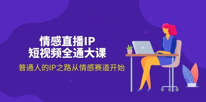 情感直播IP短视频全通大课，普通人的IP之路从情感赛道开始(18节-桀创项目掘金社