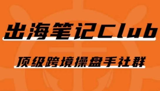 出海笔记操盘手Club会员，顶级跨境操盘手社群-桀创项目掘金社