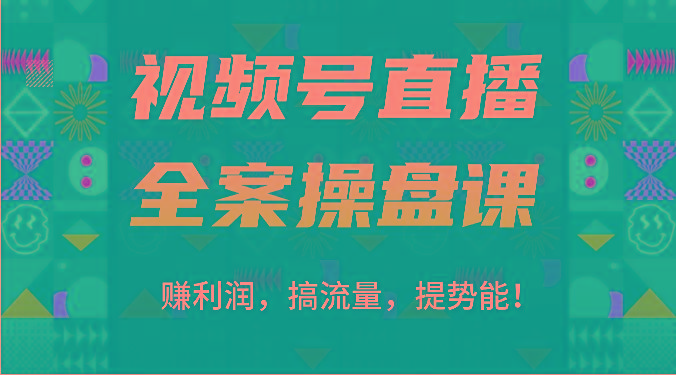 视频号直播全案操盘课：赚利润，搞流量，提势能！(16节课)-桀创项目掘金社
