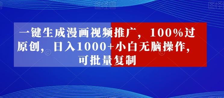 一键生成漫画视频推广，100%过原创，日入1000+小白无脑操作，可批量复制-桀创项目掘金社