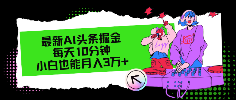 最新AI头条掘金，每天只需10分钟，小白也能月入3万+-桀创项目掘金社