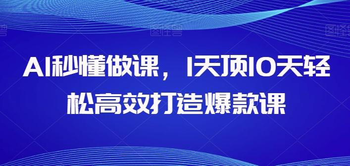 AI秒懂做课，1天顶10天轻松高效打造爆款课-桀创项目掘金社