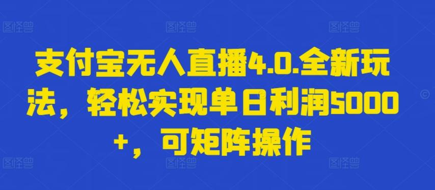 支付宝无人直播4.0.全新玩法，轻松实现单日利润5000+，可矩阵操作【揭秘】-桀创项目掘金社