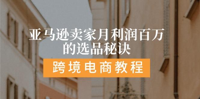 亚马逊卖家月利润百万的选品秘诀:  抓重点/高利润/大方向/大类目/选品…-桀创项目掘金社