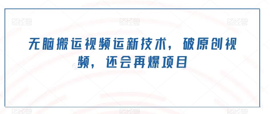 无脑搬运视频运新技术，破原创视频，还会再爆项目-桀创项目掘金社