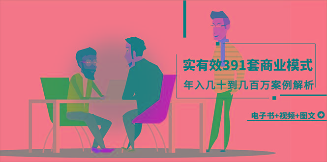 (9607期)真实有效391套商业模式，年入几十到几百万案例解析(电子书+视频+图文)-桀创项目掘金社