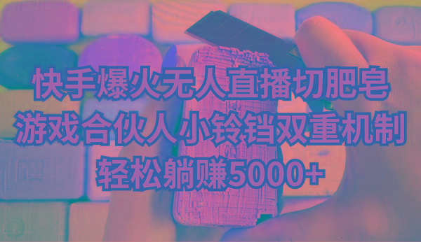 快手爆火无人直播切肥皂，游戏合伙人小铃铛双重机制，轻松躺赚5000+-桀创项目掘金社