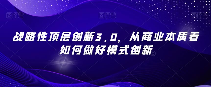 战略性顶层创新3.0，从商业本质看如何做好模式创新-桀创项目掘金社
