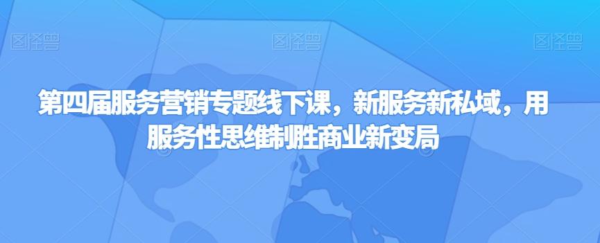 第四届服务营销专题线下课，新服务新私域，用服务性思维制胜商业新变局-桀创项目掘金社