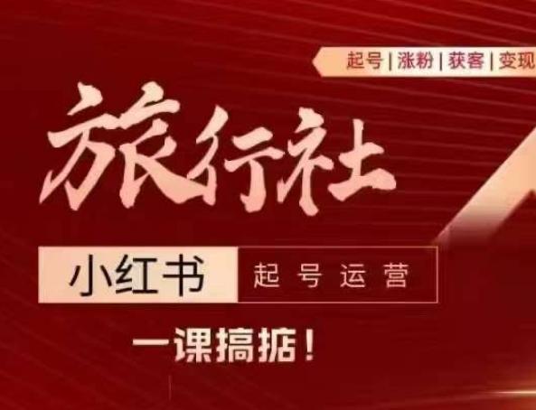 旅行社小红书起号运营，深入浅出为大家讲解旅行社在小红书如何起号、涨粉、引流、变现-桀创项目掘金社