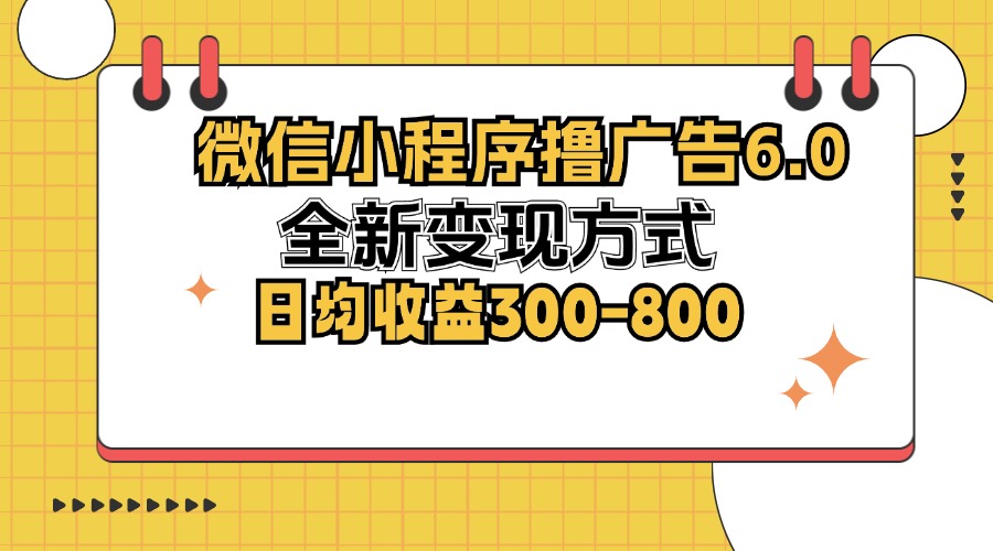 微信小程序撸广告6.0，全新变现方式，日均收益300-800-桀创项目掘金社