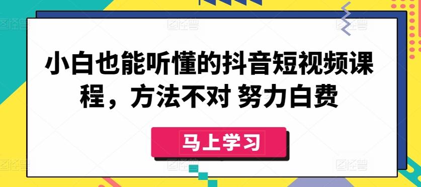 小白也能听懂的抖音短视频课程，方法不对 努力白费-桀创项目掘金社