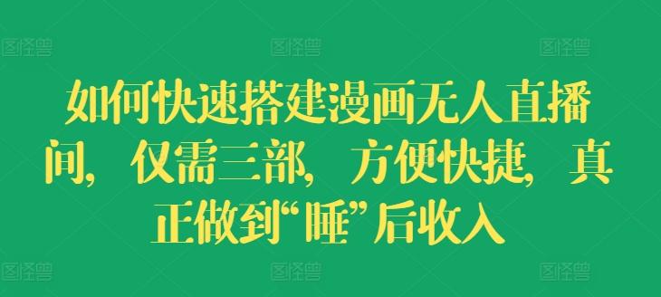 如何快速搭建漫画无人直播间，仅需三部，方便快捷，真正做到“睡”后收入【揭秘】-桀创项目掘金社