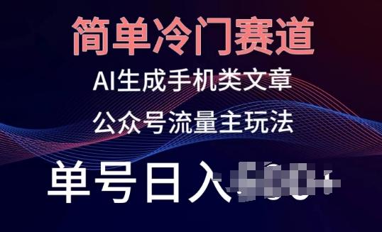 简单冷门赛道，AI生成手机类文章，公众号流量主玩法，单号日入100+【揭秘】-桀创项目掘金社