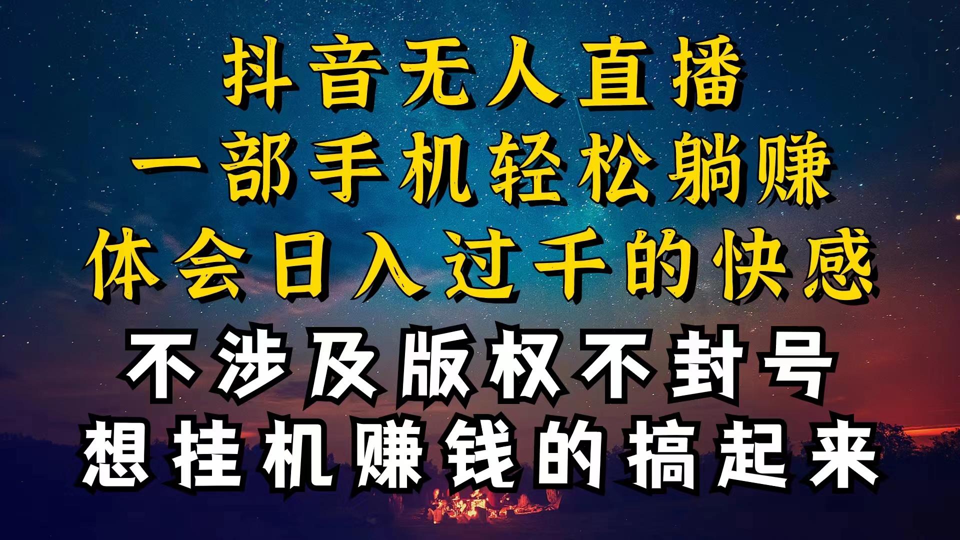 抖音无人直播技巧揭秘，为什么你的无人天天封号，我的无人日入上千，还…-桀创项目掘金社