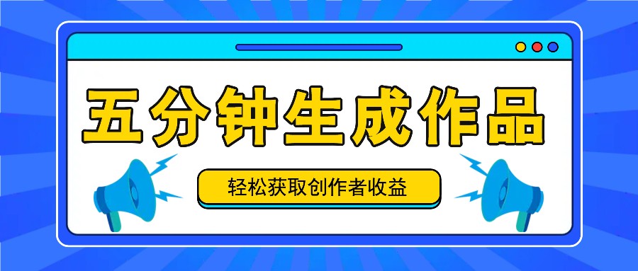 五分钟内即可生成一个原创作品，每日获取创作者收益100-300+！-桀创项目掘金社