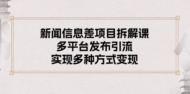 新闻信息差项目拆解课：多平台发布引流，实现多种方式变现-桀创项目掘金社