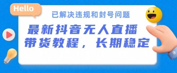 抖音无人直播带货，长期稳定，已解决违规和封号问题，开播24小时必出单【揭秘】-桀创项目掘金社