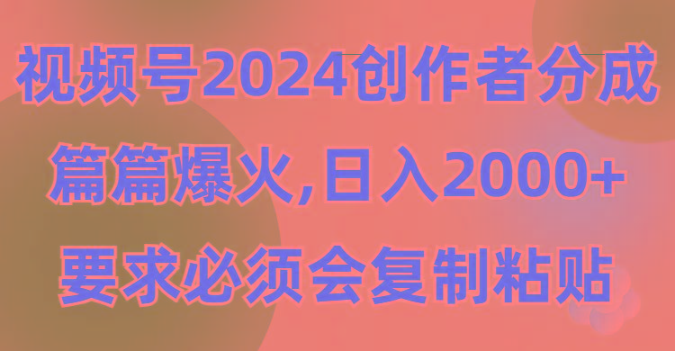 (9292期)视频号2024创作者分成，片片爆火，要求必须会复制粘贴，日入2000+-桀创项目掘金社