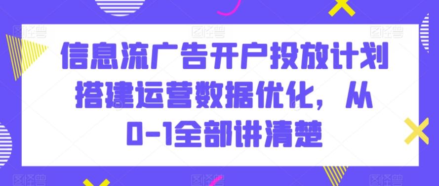 信息流广告开户投放计划搭建运营数据优化，从0-1全部讲清楚-桀创项目掘金社