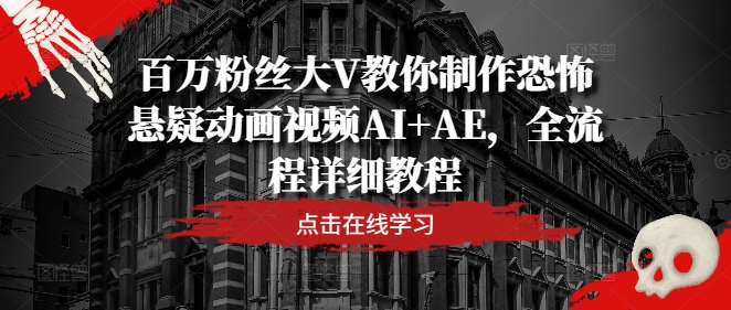 百万粉丝大V教你制作恐怖悬疑动画视频AI+AE，全流程详细教程-桀创项目掘金社