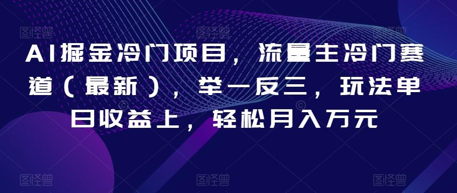 AI掘金冷门项目，流量主冷门赛道（最新），举一反三，玩法单日收益上，轻松月入万元【揭秘】-桀创项目掘金社
