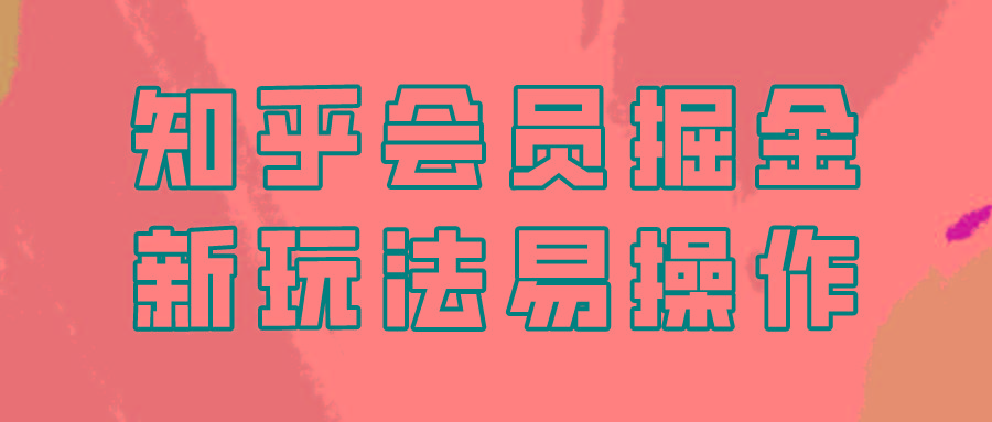 知乎会员掘金，新玩法易变现，新手也可日入300元！-桀创项目掘金社