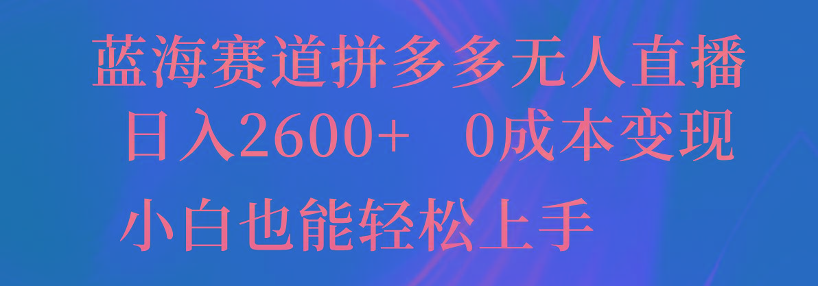 蓝海赛道拼多多无人直播，日入2600+，0成本变现，小白也能轻松上手-桀创项目掘金社