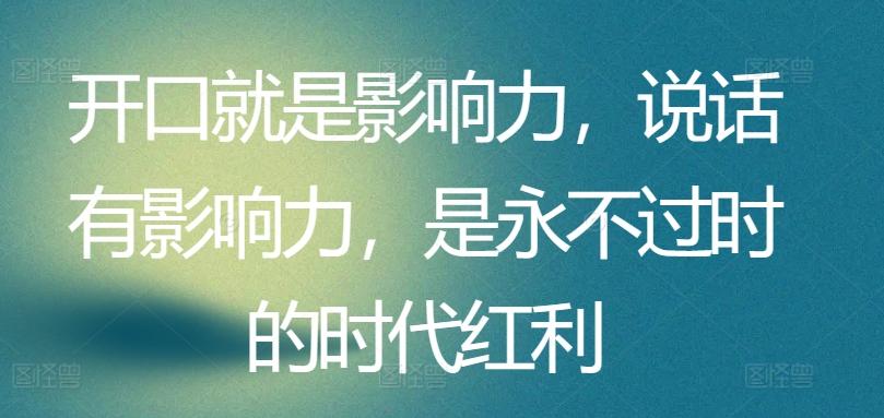 开口就是影响力，说话有影响力，是永不过时的时代红利-桀创项目掘金社