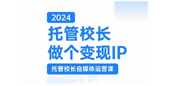 2024托管校长做个变现IP，托管校长自媒体运营课，利用短视频实现校区利润翻番-桀创项目掘金社