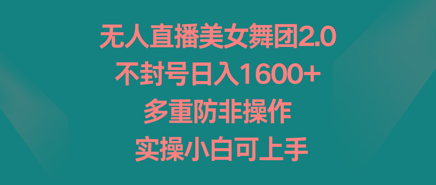 无人直播美女舞团2.0，不封号日入1600+，多重防非操作， 实操小白可上手-桀创项目掘金社