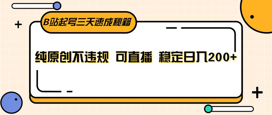 B站起号三天速成秘籍，纯原创不违规 可直播 稳定日入200+-桀创项目掘金社