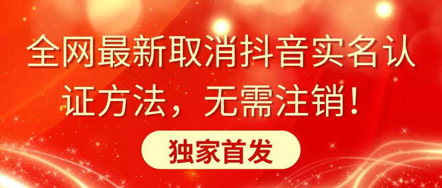 全网最新取消抖音实名认证方法，无需注销，独家首发-桀创项目掘金社