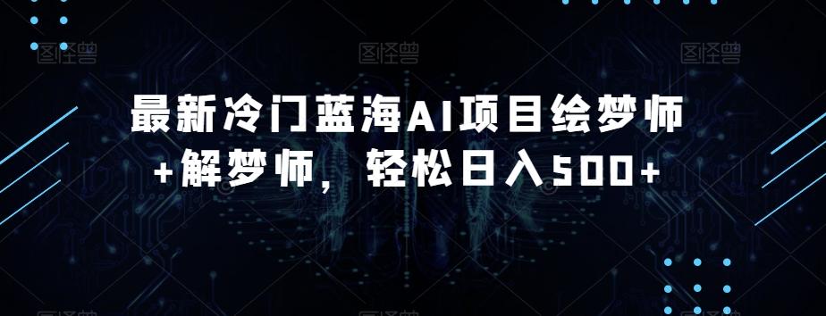 最新冷门蓝海AI项目绘梦师+解梦师，轻松日入500+【揭秘】-桀创项目掘金社