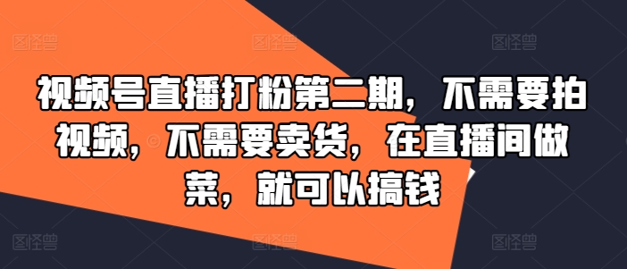 视频号直播打粉第二期，不需要拍视频，不需要卖货，在直播间做菜，就可以搞钱-桀创项目掘金社
