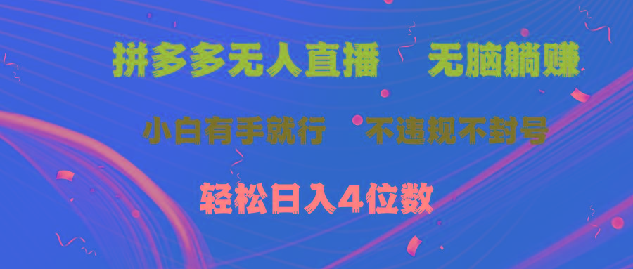 拼多多无人直播 无脑躺赚小白有手就行 不违规不封号轻松日入4位数-桀创项目掘金社