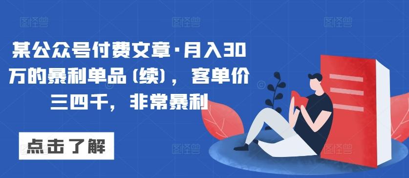 某公众号付费文章·月入30万的暴利单品(续)，客单价三四千，非常暴利-桀创项目掘金社