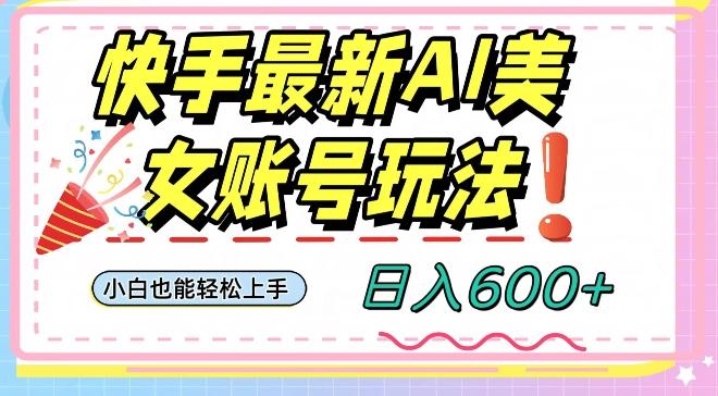 快手AI美女号最新玩法，日入600+小白级别教程【揭秘】-桀创项目掘金社