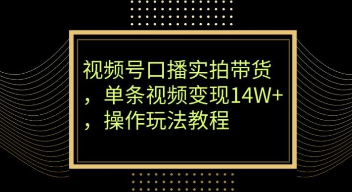 视频号口播实拍带货，单条视频变现14W+，操作玩法教程-桀创项目掘金社