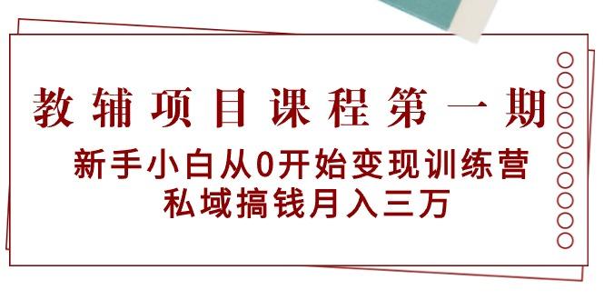 教辅项目课程第一期：新手小白从0开始变现训练营  私域搞钱月入三万-桀创项目掘金社