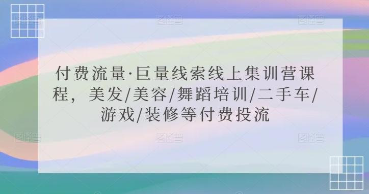 付费流量·巨量线索线上集训营课程，美发/美容/舞蹈培训/二手车/游戏/装修等付费投流-桀创项目掘金社