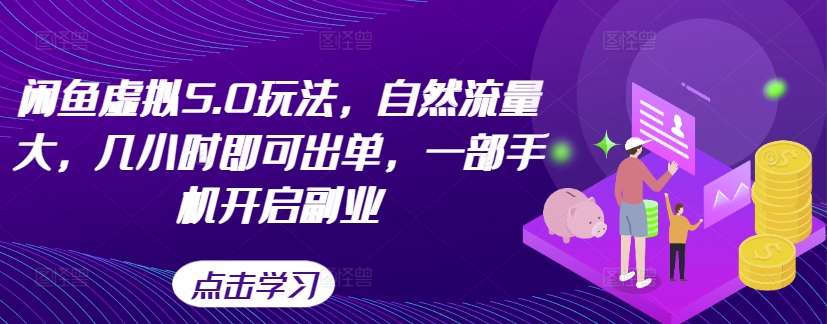 闲鱼虚拟5.0玩法，自然流量大，几小时即可出单，一部手机开启副业-桀创项目掘金社