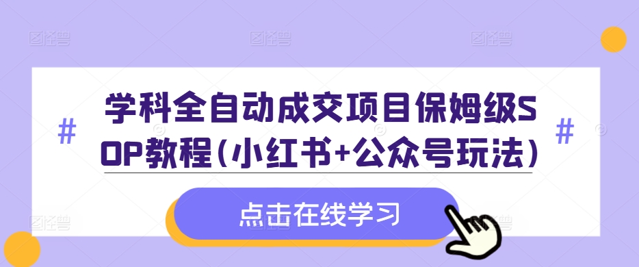 学科全自动成交项目保姆级SOP教程(小红书+公众号玩法)含资料-桀创项目掘金社