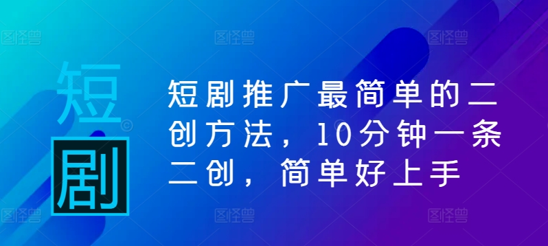短剧推广最简单的二创方法，10分钟一条二创，简单好上手-桀创项目掘金社