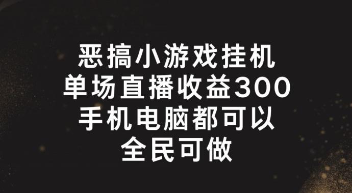 恶搞小游戏挂机，单场直播300+，全民可操作【揭秘】-桀创项目掘金社