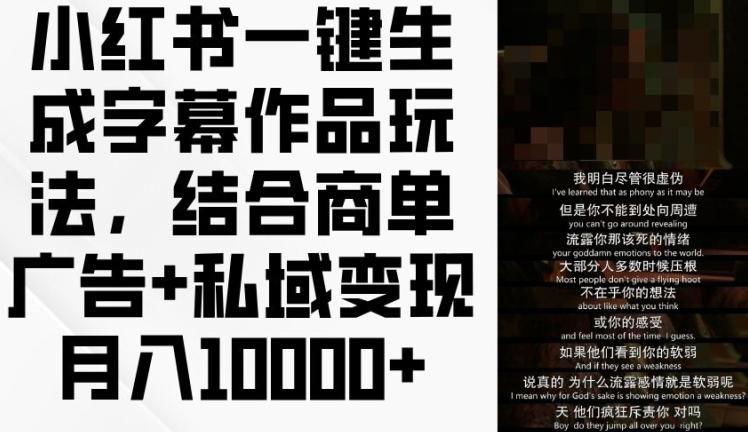 小红书一键生成字幕作品玩法，结合商单广告+私域变现月入1w+【揭秘】-桀创项目掘金社