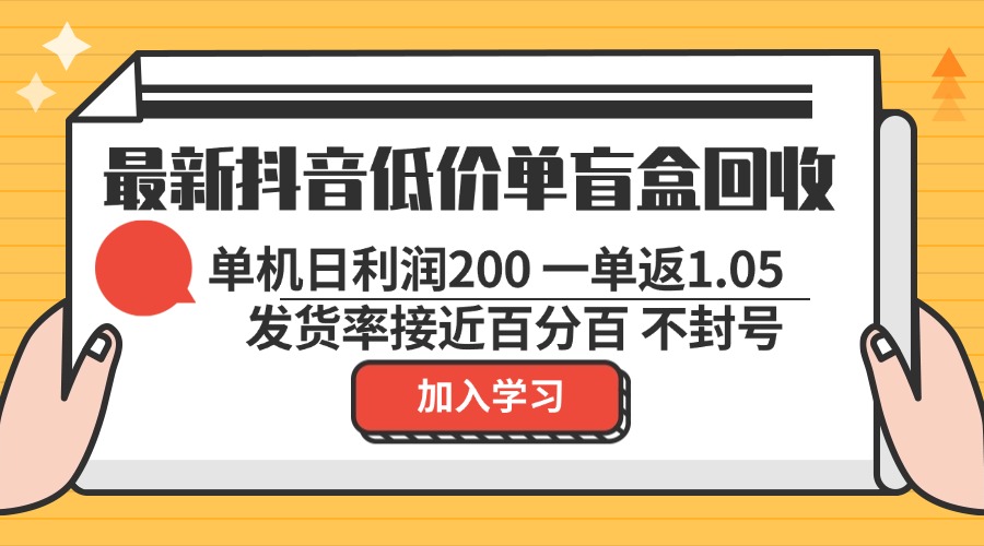最新抖音低价单盲盒回收 一单1.05 单机日利润200 纯绿色不封号-桀创项目掘金社
